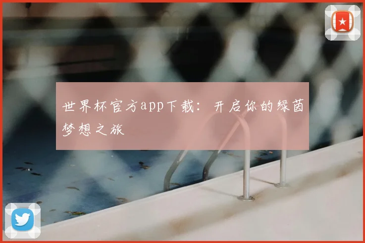世界杯官方app下载：开启你的绿茵梦想之旅