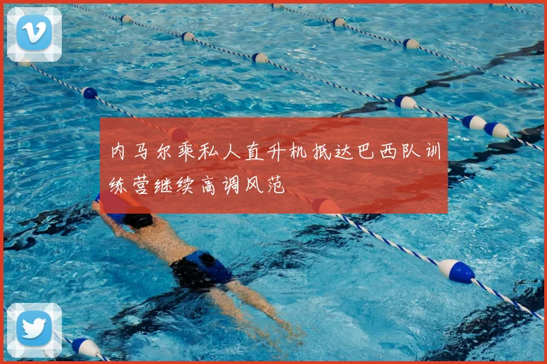 内马尔乘私人直升机抵达巴西队训练营继续高调风范