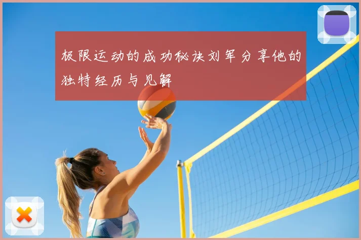 极限运动的成功秘诀刘军分享他的独特经历与见解
