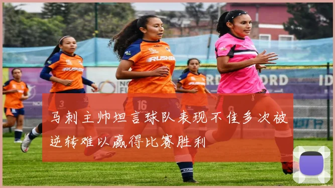马刺主帅坦言球队表现不佳多次被逆转难以赢得比赛胜利