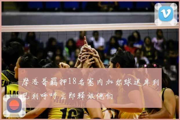 摩洛哥羁押18名塞内加尔球迷库利巴利呼吁立即释放他们
