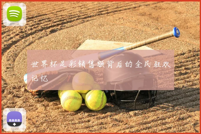 世界杯足彩销售额背后的全民狂欢记忆