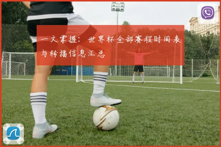 一文掌握：世界杯全部赛程时间表与转播信息汇总