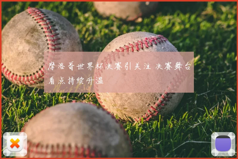 摩洛哥世界杯决赛引关注 决赛舞台看点持续升温