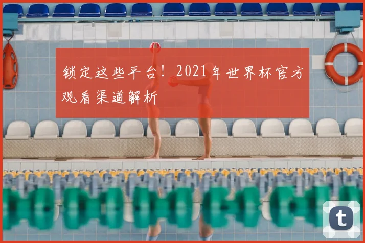 锁定这些平台!2021年世界杯官方观看渠道解析