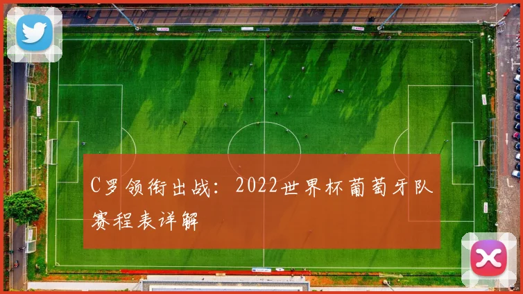 C罗领衔出战:2022世界杯葡萄牙队赛程表详解