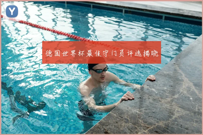 德国世界杯最佳守门员评选揭晓
