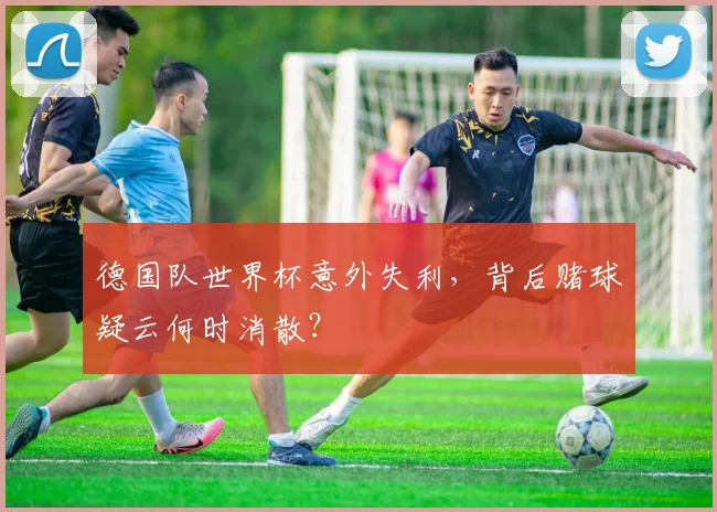 德国队世界杯意外失利，背后赌球疑云何时消散？