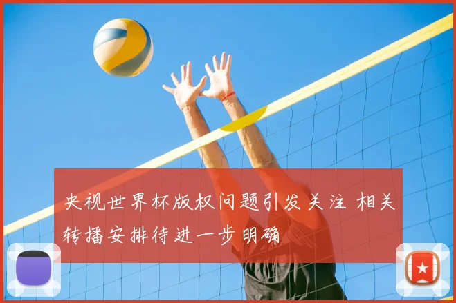 央视世界杯版权问题引发关注 相关转播安排待进一步明确