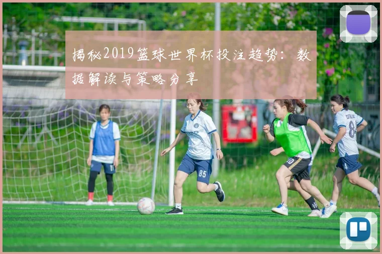 揭秘2019篮球世界杯投注趋势：数据解读与策略分享