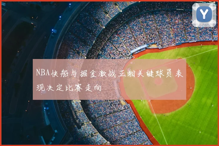 NBA快船与掘金激战正酣关键球员表现决定比赛走向