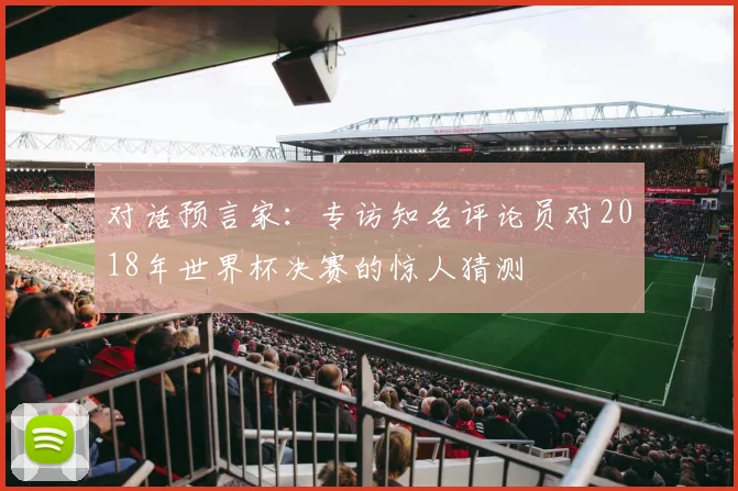 对话预言家:专访知名评论员对2018年世界杯决赛的惊人猜测
