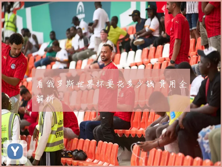 看俄罗斯世界杯要花多少钱 费用全解析
