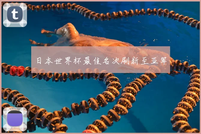 日本世界杯最佳名次刷新至亚军