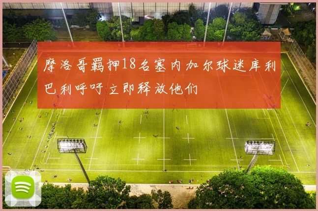摩洛哥羁押18名塞内加尔球迷库利巴利呼吁立即释放他们