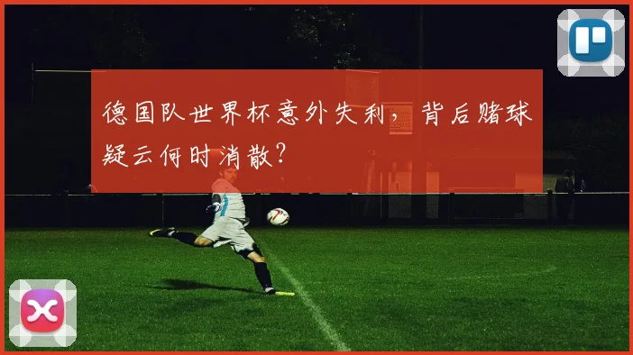 德国队世界杯意外失利，背后赌球疑云何时消散？