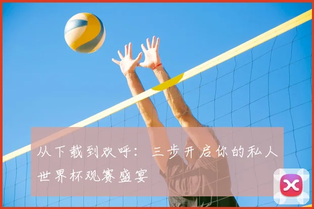 从下载到欢呼:三步开启你的私人世界杯观赛盛宴