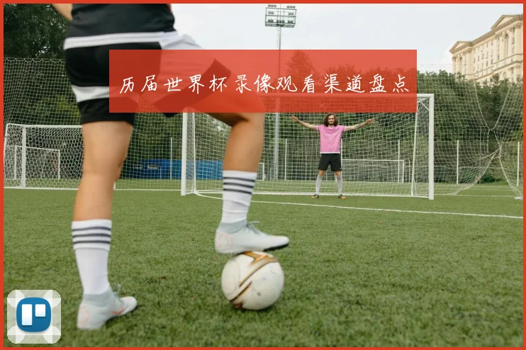 历届世界杯录像观看渠道盘点