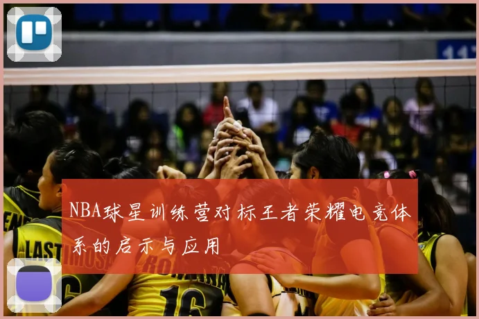 NBA球星训练营对标王者荣耀电竞体系的启示与应用