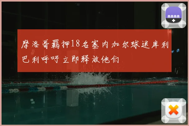 摩洛哥羁押18名塞内加尔球迷库利巴利呼吁立即释放他们