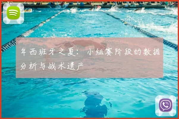 年西班牙之夏：小组赛阶段的数据分析与战术遗产
