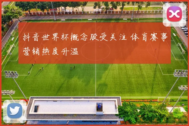 抖音世界杯概念股受关注 体育赛事营销热度升温