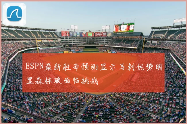ESPN最新胜率预测显示马刺优势明显森林狼面临挑战
