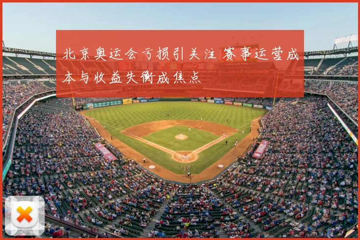 北京奥运会亏损引关注 赛事运营成本与收益失衡成焦点