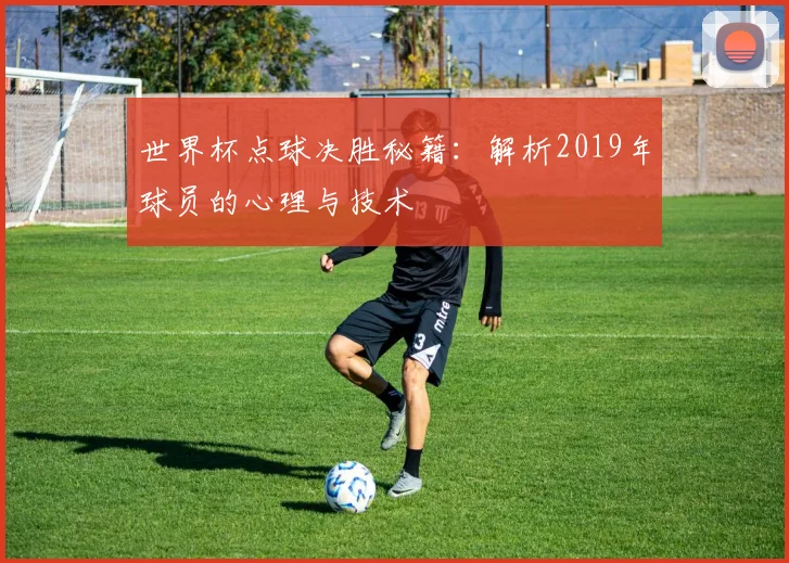 世界杯点球决胜秘籍：解析2019年球员的心理与技术