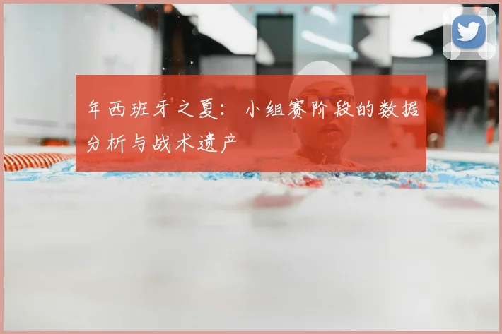 年西班牙之夏：小组赛阶段的数据分析与战术遗产