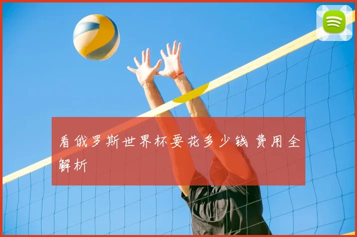 看俄罗斯世界杯要花多少钱 费用全解析