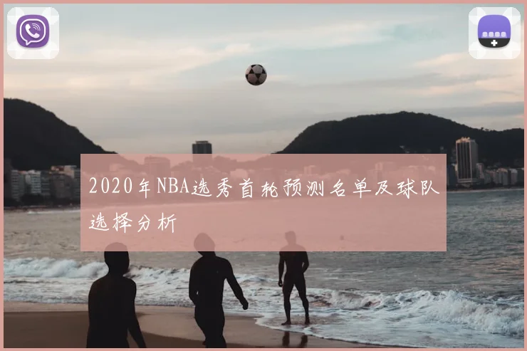 2020年NBA选秀首轮预测名单及球队选择分析