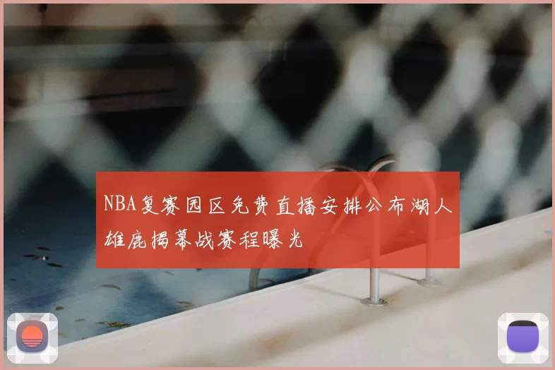 NBA复赛园区免费直播安排公布湖人雄鹿揭幕战赛程曝光