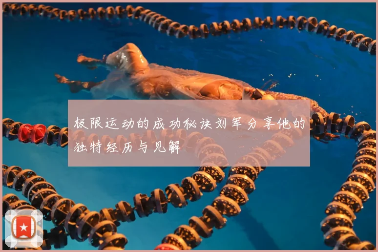 极限运动的成功秘诀刘军分享他的独特经历与见解