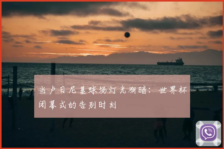 当卢日尼基球场灯光渐暗：世界杯闭幕式的告别时刻