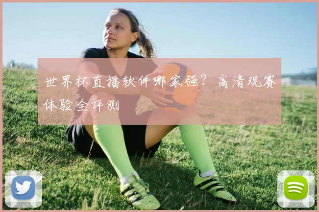 世界杯直播软件哪家强?高清观赛体验全评测