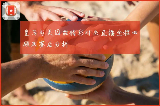 皇马与美因兹精彩对决直播全程回顾及赛后分析